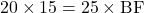 20\times15=25\times\text{BF}