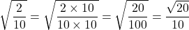 \[\sqrt{\dfrac{2}{10}}=\sqrt{\dfrac{2\times10}{10\times10}}=\sqrt{\dfrac{20}{100}}=\dfrac{\sqrt{20}}{10}\]