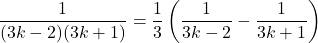 \dfrac{1}{(3k-2)(3k+1)}=\dfrac13\left(\dfrac{1}{3k-2}-\dfrac{1}{3k+1}\right)