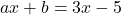 ax+b=3x-5