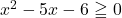 x^2-5x-6\geqq 0