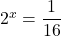 2^x=\dfrac{1}{16}