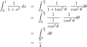 Rendered by QuickLaTeX.com \begin{array}{lll}\displaystyle\int^1_0\dfrac{1}{1+x^2}\,dx&=&\displaystyle\int^{\frac{\pi}{4}}_0\dfrac{1}{1+\tan^2\theta}\cdot\dfrac{1}{\cos^2\theta}d\theta\\&=&\displaystyle\int^{\frac{\pi}{4}}_0\dfrac{1}{\dfrac{1}{\cos^2\theta}}\cdot\dfrac{1}{\cos^2\theta}d\theta\\&=&\displaystyle\int^{\frac{\pi}{4}}_0\,d\theta\\&=&\dfrac{\pi}{4}\end{array}
