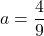 Rendered by QuickLaTeX.com a=\dfrac{4}{9}