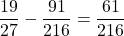 \dfrac{19}{27}-\dfrac{91}{216}=\dfrac{61}{216}