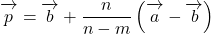 \overrightarrow{\mathstrut p}=\overrightarrow{\mathstrut b}+\dfrac{n}{n-m}\left(\overrightarrow{\mathstrut a}-\overrightarrow{\mathstrut b}\right)