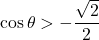 \cos\theta>-\dfrac{\sqrt2}{2}