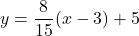 y=\dfrac{8}{15}(x-3)+5