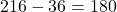 216-36=180