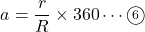 \[a=\dfrac{r}{R}\times360\cdots\textcircled{\scriptsize 6}\]