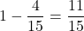 Rendered by QuickLaTeX.com 1-\dfrac{4}{15}=\dfrac{11}{15}