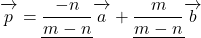 \overrightarrow{\mathstrut p}=\underline{\dfrac{-n}{m-n}}\overrightarrow{\mathstrut a}+\underline{\dfrac{m}{m-n}}\overrightarrow{\mathstrut b}}