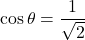 \cos\theta=\dfrac{1}{\sqrt2}