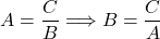 A=\dfrac{C}{B}\Longrightarrow B=\dfrac{C}{A}