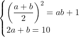 \begin{eqnarray*}\begin{cases}\left(\dfrac{a+b}{2}\right)^2=ab+1\\2a+b=10\end{cases}\end{eqnarray*}