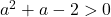 a^2+a-2>0