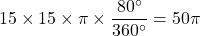 Rendered by QuickLaTeX.com 15\times15\times\pi\times\dfrac{80^{\circ}}{360^{\circ}}=50\pi