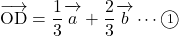 \overrightarrow{\mathstrut \text{OD}}=\dfrac13\overrightarrow{ \mathstrut  a}+\dfrac23\overrightarrow{ \mathstrut  b}\cdots\maru1