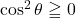 \cos^2\theta\geqq0