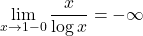 \displaystyle \lim_{x\to1-0}\dfrac{x}{\log{x}}=-\infty