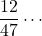 \dfrac{12}{47}\cdots