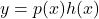 y=p(x)h(x)