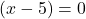 (x-5)=0