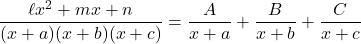 \dfrac{\ell x^2+mx+n}{(x+a)(x+b)(x+c)}=\dfrac{A}{x+a}+\dfrac{B}{x+b}+\dfrac{C}{x+c}