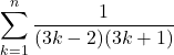 \displaystyle\sum_{k=1}^{n} \dfrac{1}{(3k-2)(3k+1)}