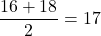 \dfrac{16+18}{2}=17