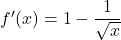 f'(x)=1-\dfrac{1}{\sqrt{x}}