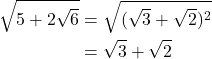 Rendered by QuickLaTeX.com \begin{align*}\sqrt{5+2\sqrt{6}}&=\sqrt{(\sqrt{3}+\sqrt{2})^2}\\&=\sqrt{3}+\sqrt{2}\end{align*}