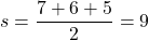 s=\dfrac{7+6+5}{2}=9