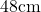 \text{48cm}