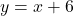 y=x+6