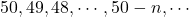 50, 49, 48, \cdots, 50-n, \cdots