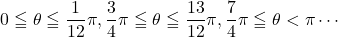 0\leqq\theta\leqq\dfrac{1}{12}\pi, \dfrac34\pi\leqq\theta\leqq\dfrac{13}{12}\pi, \dfrac74\pi\leqq\theta<\pi\cdots