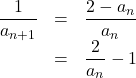 Rendered by QuickLaTeX.com \begin{array}{lll}\dfrac{1}{a_{n+1}}&=&\dfrac{2-a_n}{a_n}\\&=&\dfrac{2}{a_n}-1\end{array}