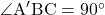 \angle{\text{A}'\text{BC}}=90^{\circ}