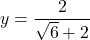 y=\dfrac{2}{\sqrt{6}+2}