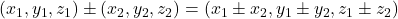 (x_1, y_1, z_1)\pm(x_2, y_2, z_2)=(x_1\pm x_2, y_1\pm y_2, z_1\pm z_2)