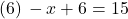 (6)\, -x+6=15