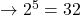 \to2^5=32