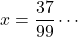 x=\dfrac{37}{99}\cdots