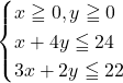 \begin{cases}x\geqq0, y\geqq0\\x+4y\leqq24\\3x+2y\leqq22\end{cases}