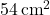 54\, \text{cm}^2