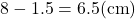 8-1.5=6.5(\text{cm})