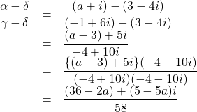 \begin{array}{lll}\dfrac{\alpha-\delta}{\gamma-\delta}&=&\dfrac{(a+i)-(3-4i)}{(-1+6i)-(3-4i)}\\&=&\dfrac{(a-3)+5i}{-4+10i}\\&=&\dfrac{\{(a-3)+5i\}(-4-10i)}{(-4+10i)(-4-10i)}\\&=&\dfrac{(36-2a)+(5-5a)i}{58}\end{array}