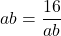 ab=\dfrac{16}{ab}