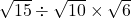 \sqrt{15}\div\sqrt{10}\times\sqrt6